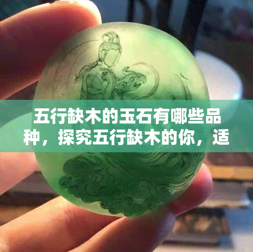 五行缺木的玉石有哪些品种，探究五行缺木的你，适合佩戴哪些玉石品种？