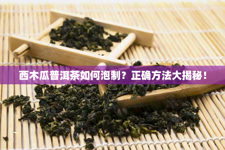 西木瓜普洱茶如何泡制？正确方法大揭秘！