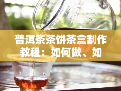 普洱茶茶饼茶盒制作教程：如何做、如何做好看、详细视频、适合材料与折叠方法