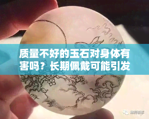 质量不好的玉石对身体有害吗？长期佩戴可能引发健康问题，与灵性无关。