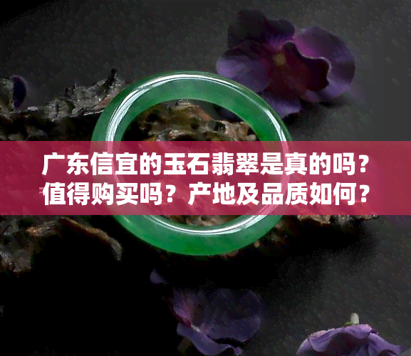 广东信宜的玉石翡翠是真的吗？值得购买吗？产地及品质如何？