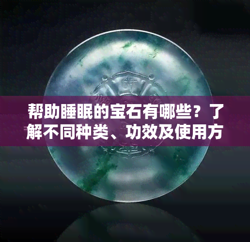 帮助睡眠的宝石有哪些？了解不同种类、功效及使用方法！