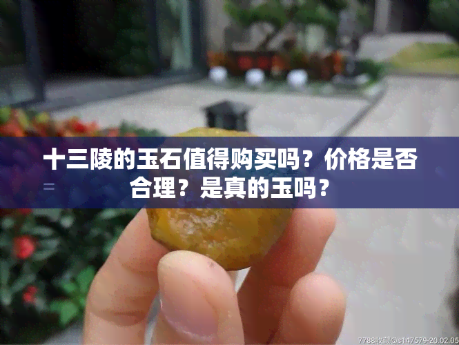 十三陵的玉石值得购买吗？价格是否合理？是真的玉吗？