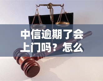 中信逾期了会上门吗？怎么办？逾期多久会上门？会上吗？可上门吗？上门后能否协商解决？逾期好协商吗？