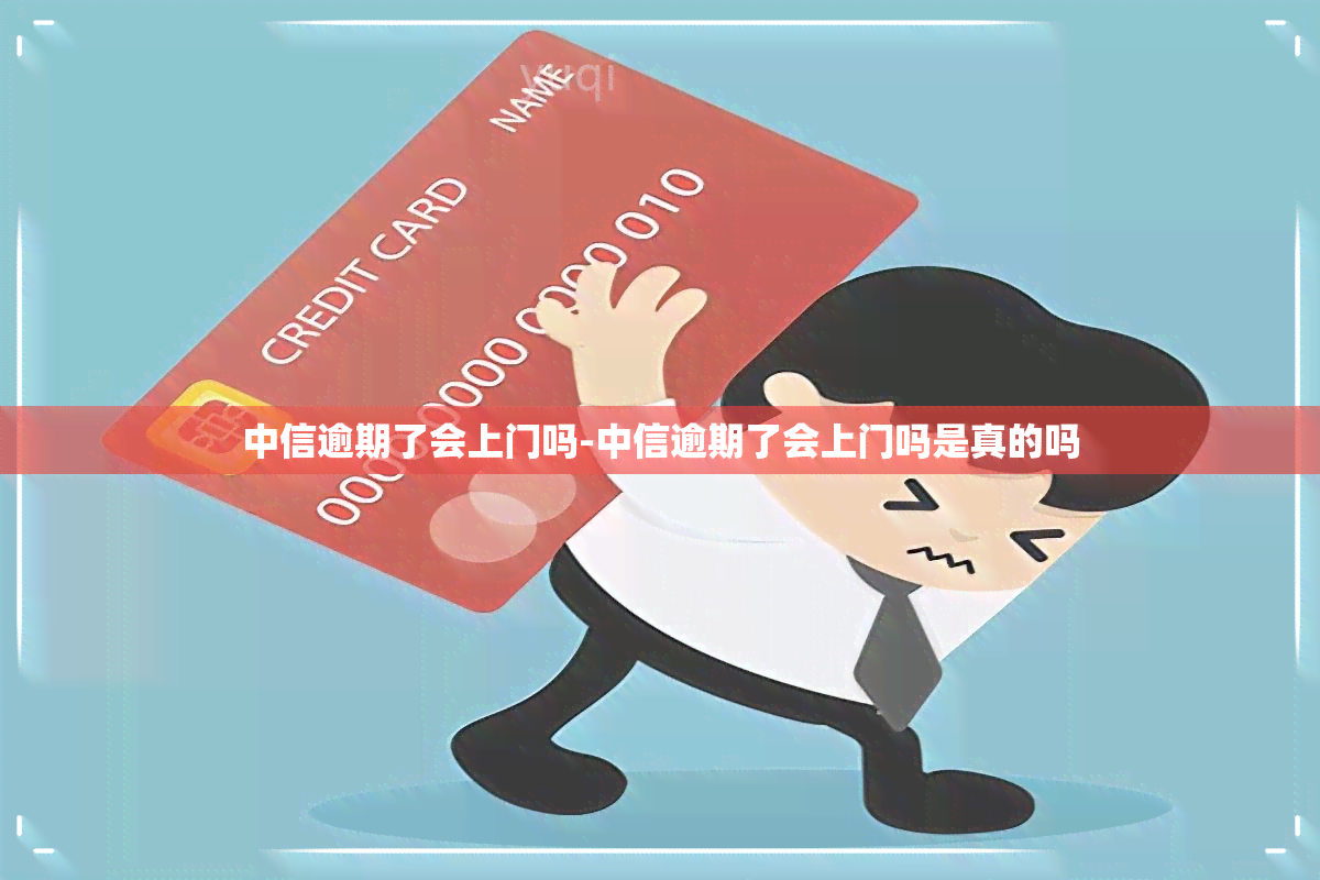 中信逾期了会上门吗-中信逾期了会上门吗是真的吗