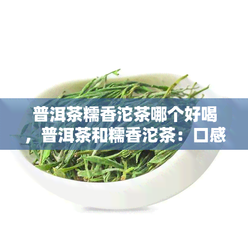 普洱茶糯香沱茶哪个好喝，普洱茶和糯香沱茶：口感大比拼！