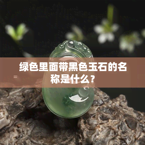 绿色里面带黑色玉石的名称是什么？