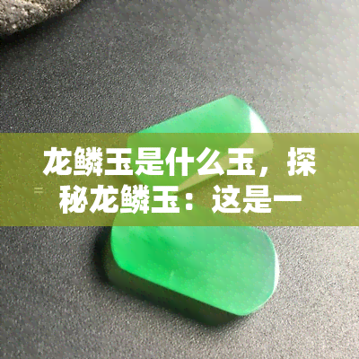 龙鳞玉是什么玉，探秘龙鳞玉：这是一种什么样的玉？