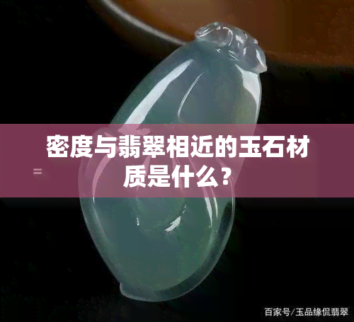 密度与翡翠相近的玉石材质是什么？