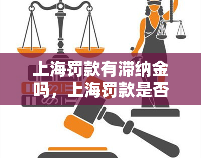 上海罚款有滞纳金吗，上海罚款是否会产生滞纳金？