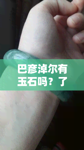 巴彦淖尔有玉石吗？了解当地玉石资源与市场