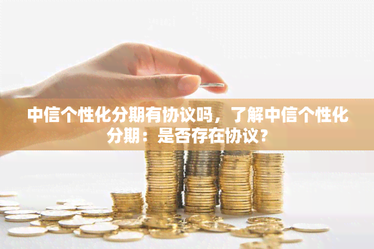 中信个性化分期有协议吗，了解中信个性化分期：是否存在协议？