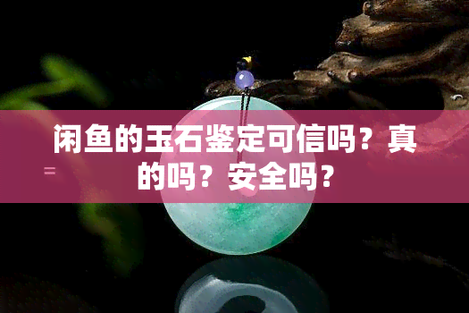 闲的玉石鉴定可信吗？真的吗？安全吗？