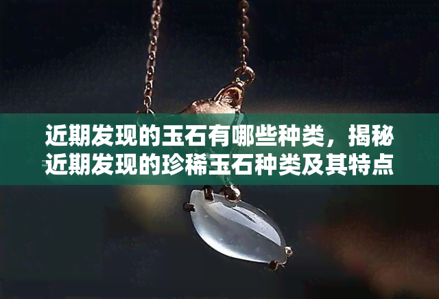 近期发现的玉石有哪些种类，揭秘近期发现的珍稀玉石种类及其特点