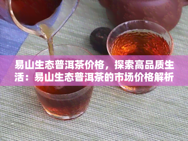 易山生态普洱茶价格，探索高品质生活：易山生态普洱茶的市场价格解析