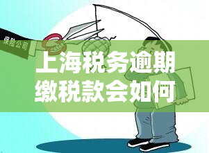 上海税务逾期缴税款会如何处罚？个税逾期申报怎么办？罚款规定是什么？