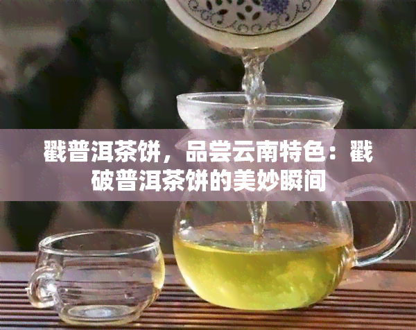 戳普洱茶饼，品尝云南特色：戳破普洱茶饼的美妙瞬间