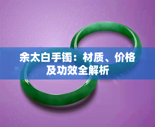 余太白手镯：材质、价格及功效全解析