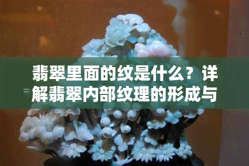 翡翠里面的纹是什么？详解翡翠内部纹理的形成与识别方法