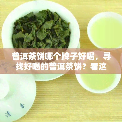 普洱茶饼哪个牌子好喝，寻找好喝的普洱茶饼？看这篇！