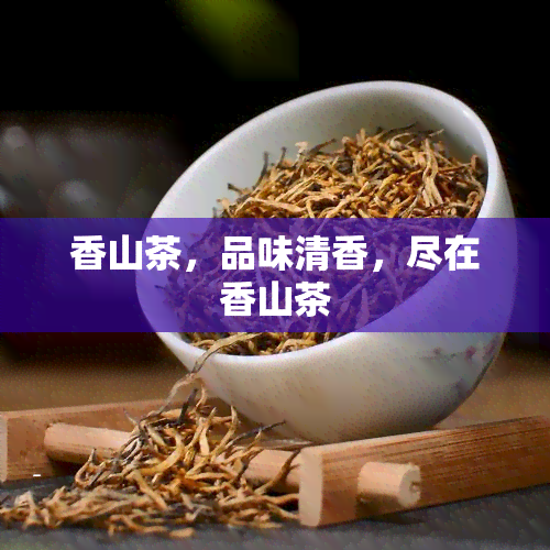 香山茶，品味清香，尽在香山茶