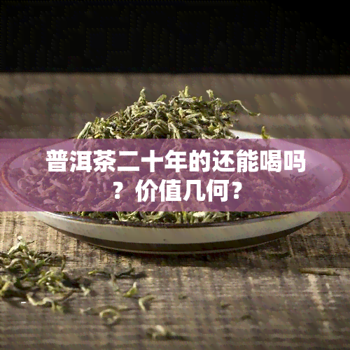 普洱茶二十年的还能喝吗？价值几何？