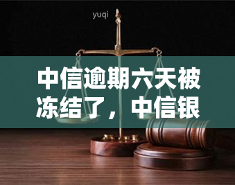 中信逾期六天被冻结了，中信银行信用卡逾期六天，账户遭冻结！