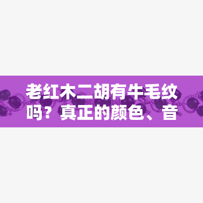 老红木二胡有牛毛纹吗？真正的颜色、音色与防裂技巧全解析！