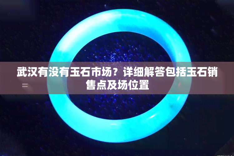 武汉有没有玉石市场？详细解答包括玉石销售点及场位置