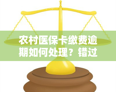 农村医保卡缴费逾期如何处理？错过缴费期限，还能补交吗？交几天会有何影响？详细流程解析！