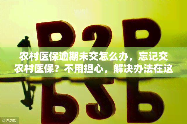 农村医保逾期未交怎么办，忘记交农村医保？不用担心，解决办法在这里！