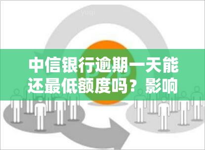 中信银行逾期一天能还更低额度吗？影响吗？