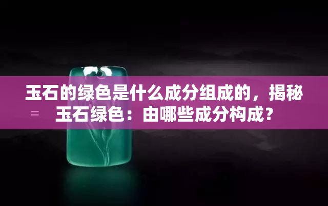 玉石的绿色是什么成分组成的，揭秘玉石绿色：由哪些成分构成？