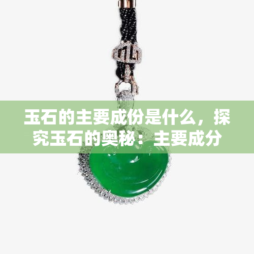 玉石的主要成份是什么，探究玉石的奥秘：主要成分揭秘