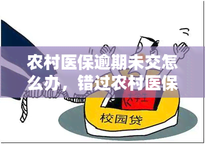 农村医保逾期未交怎么办，错过农村医保缴纳期限？解决办法在这里！