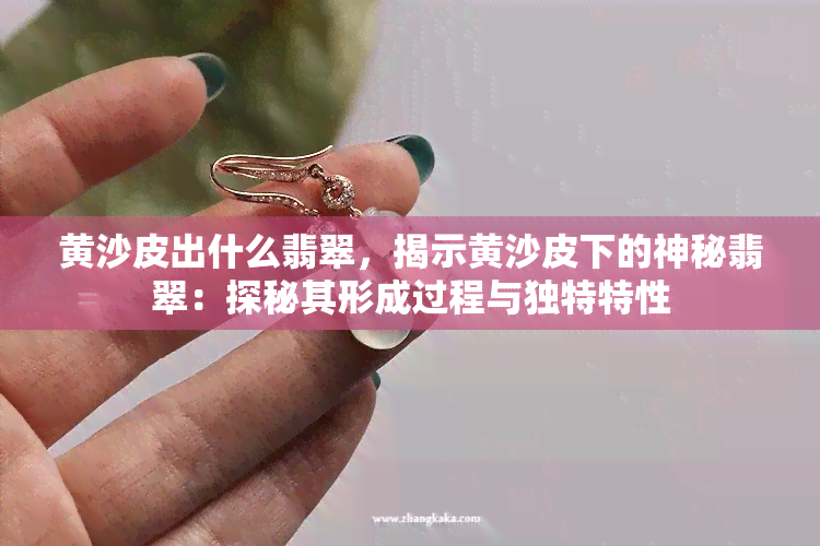 黄沙皮出什么翡翠，揭示黄沙皮下的神秘翡翠：探秘其形成过程与独特特性