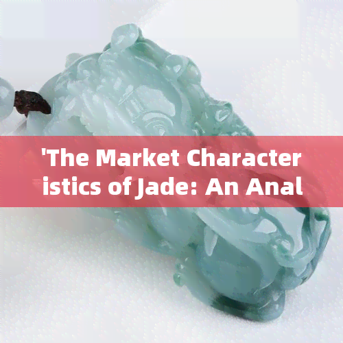 'The Market Characteristics of Jade: An Analysis of Demand, Current Situation and Products'