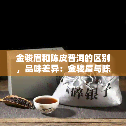 金骏眉和陈皮普洱的区别，品味差异：金骏眉与陈皮普洱的对比分析