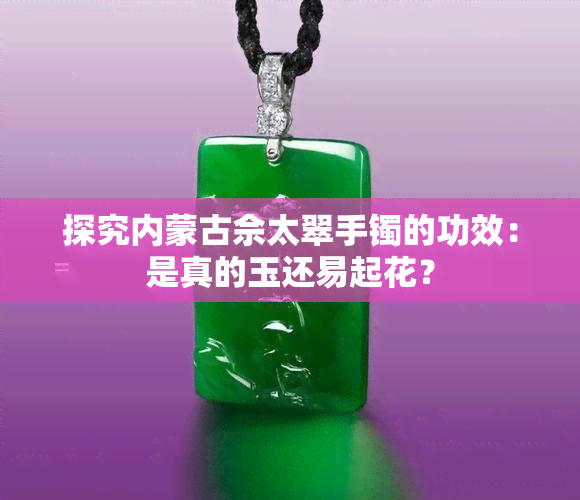 探究内蒙古佘太翠手镯的功效：是真的玉还易起花？