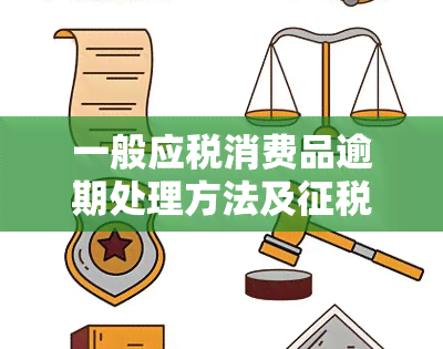 一般应税消费品逾期处理方法及征税环节解析