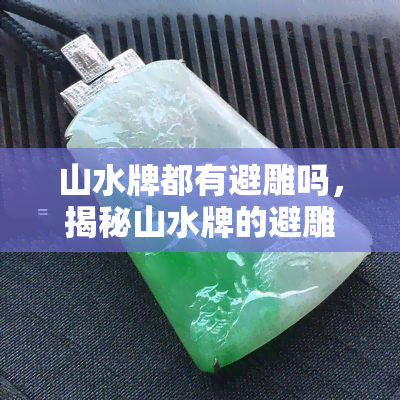 山水牌都有避雕吗，揭秘山水牌的避雕工艺：你不知道的秘密！