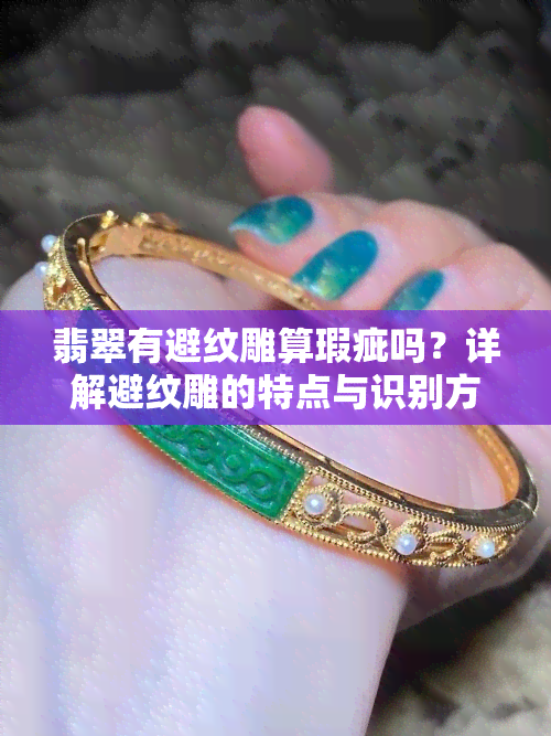 翡翠有避纹雕算瑕疵吗？详解避纹雕的特点与识别方法