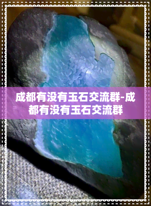 成都有没有玉石交流群-成都有没有玉石交流群