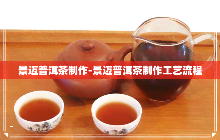 景迈普洱茶制作-景迈普洱茶制作工艺流程