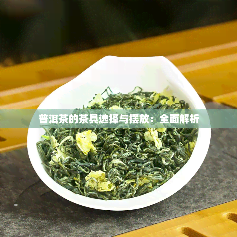 普洱茶的茶具选择与摆放：全面解析