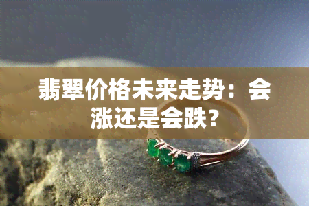 翡翠价格未来走势：会涨还是会跌？