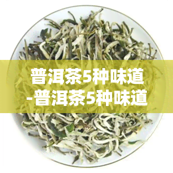 普洱茶5种味道-普洱茶5种味道特点