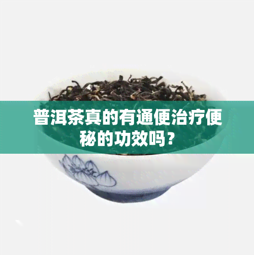 普洱茶真的有通便治疗便秘的功效吗？