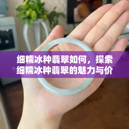 细糯冰种翡翠如何，探索细糯冰种翡翠的魅力与价值