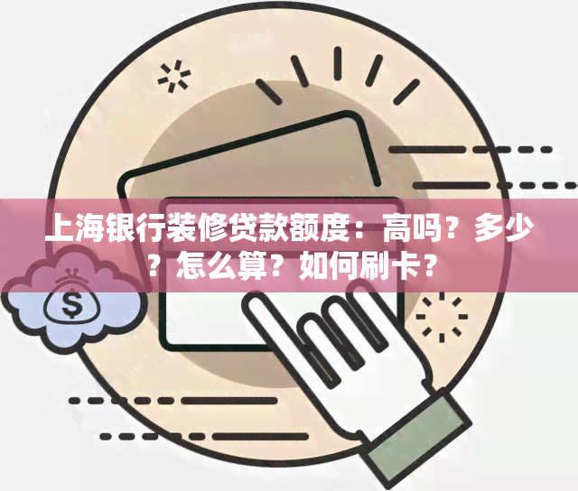 上海银行装修贷款额度：高吗？多少？怎么算？如何刷卡？